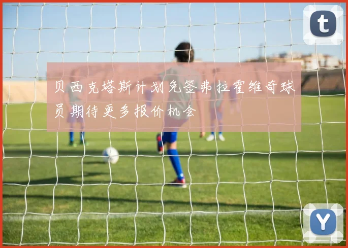 贝西克塔斯计划免签弗拉霍维奇球员期待更多报价机会
