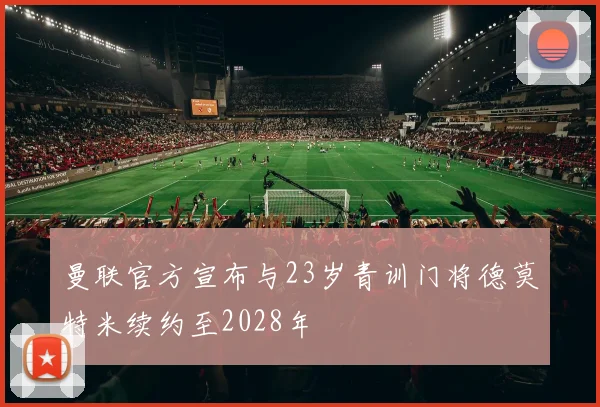 曼联官方宣布与23岁青训门将德莫特米续约至2028年