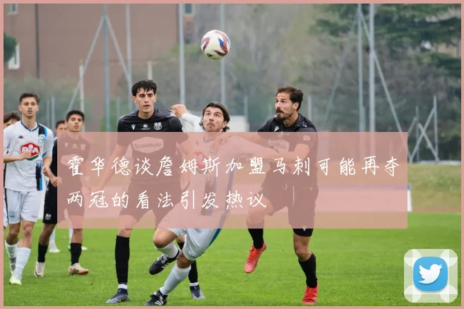 霍华德谈詹姆斯加盟马刺可能再夺两冠的看法引发热议