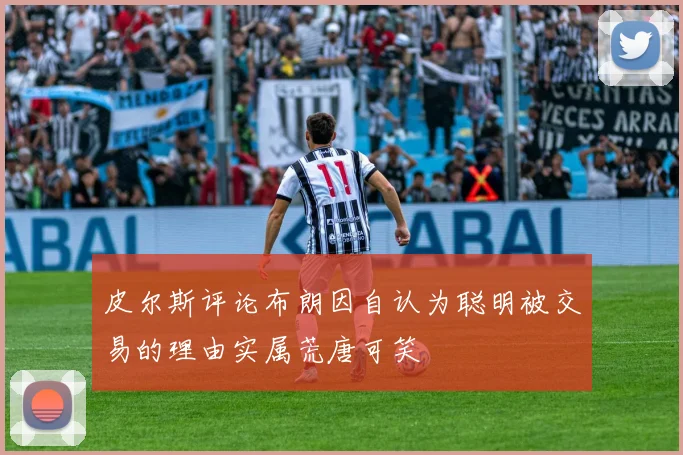 皮尔斯评论布朗因自认为聪明被交易的理由实属荒唐可笑