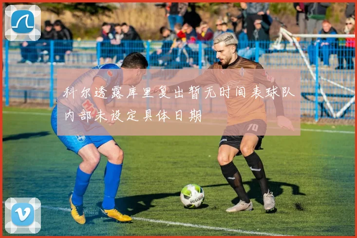 科尔透露库里复出暂无时间表球队内部未设定具体日期