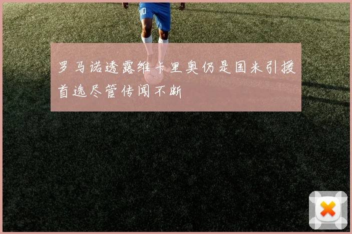 罗马诺透露维卡里奥仍是国米引援首选尽管传闻不断